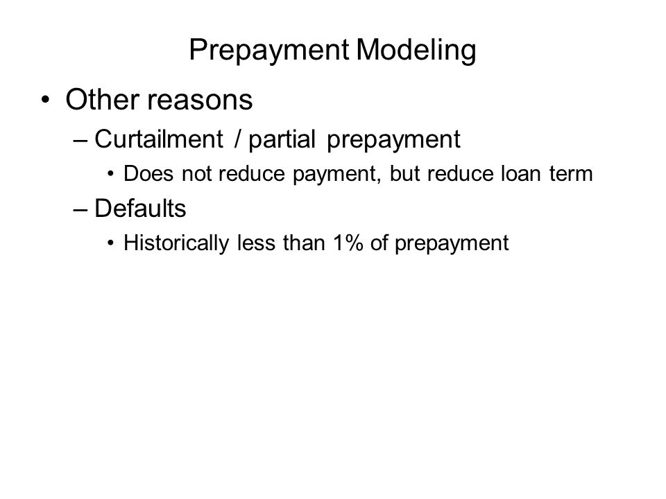 Prepayment Modeling Other reasons –Curtailment / partial prepayment Does not reduce payment, but reduce loan term –Defaults Historically less than 1% of prepayment