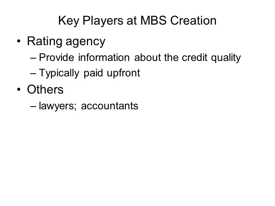 Key Players at MBS Creation Rating agency –Provide information about the credit quality –Typically paid upfront Others –lawyers; accountants