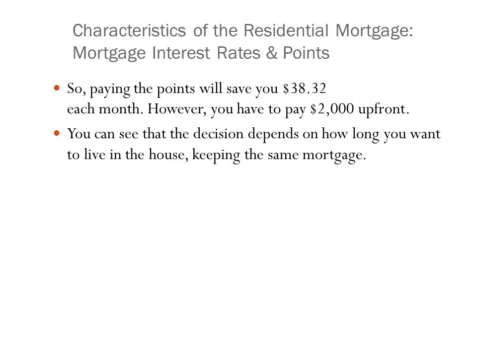 Characteristics of the Residential Mortgage: Mortgage Interest Rates & Points So, paying the points will save you $38.32 each month.