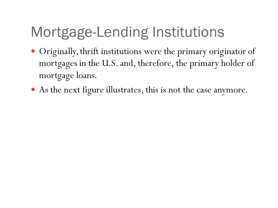 Mortgage-Lending Institutions Originally, thrift institutions were the primary originator of mortgages in the U.S.