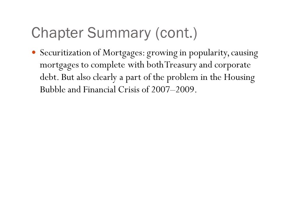 Chapter Summary (cont.) Securitization of Mortgages: growing in popularity, causing mortgages to complete with both Treasury and corporate debt.