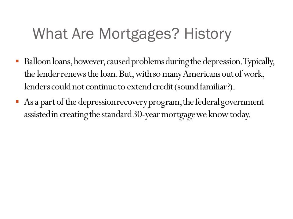 What Are Mortgages. History  Balloon loans, however, caused problems during the depression.