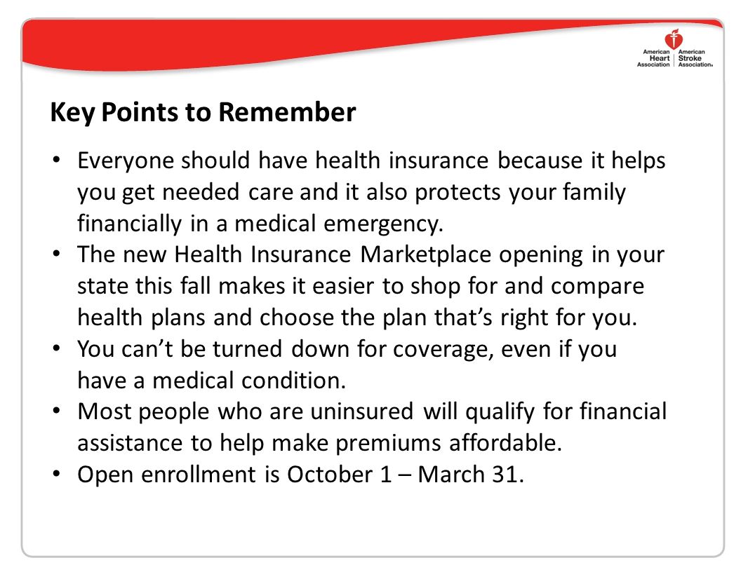 Key Points to Remember Everyone should have health insurance because it helps you get needed care and it also protects your family financially in a medical emergency.