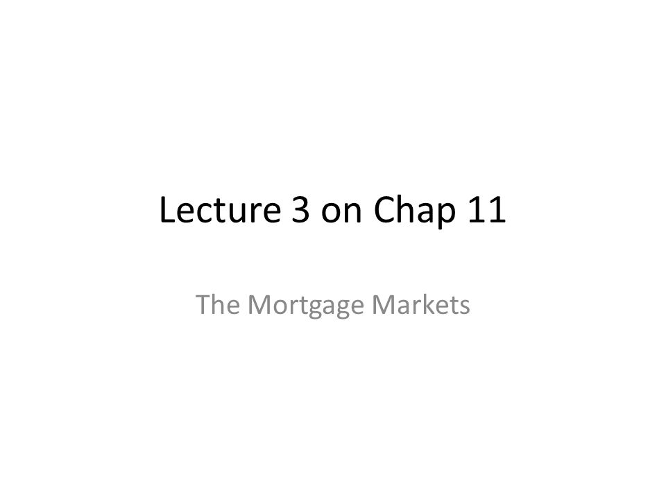Lecture 3 on Chap 11 The Mortgage Markets