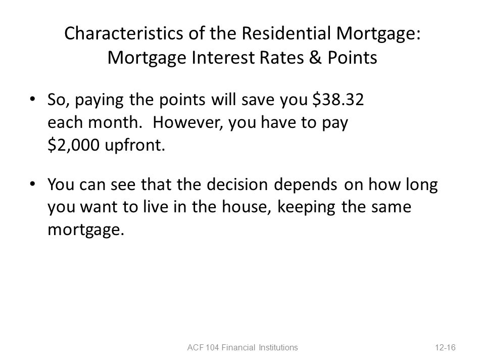 Characteristics of the Residential Mortgage: Mortgage Interest Rates & Points So, paying the points will save you $38.32 each month.