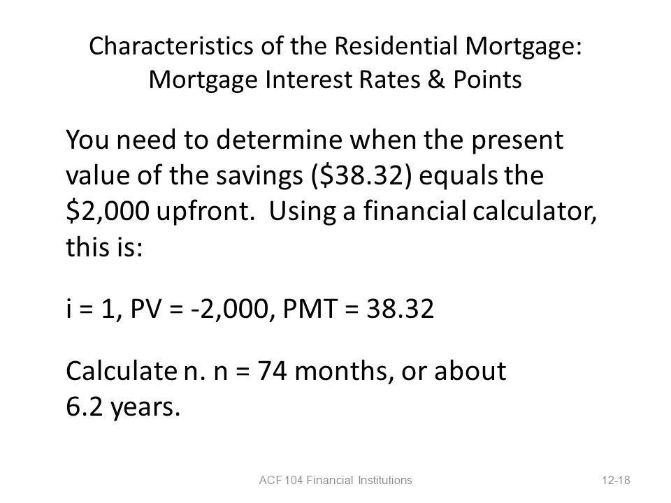 Characteristics of the Residential Mortgage: Mortgage Interest Rates & Points You need to determine when the present value of the savings ($38.32) equals the $2,000 upfront.