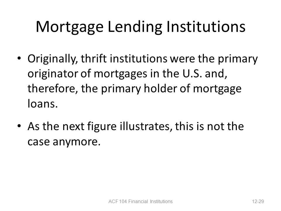 Mortgage Lending Institutions Originally, thrift institutions were the primary originator of mortgages in the U.S.