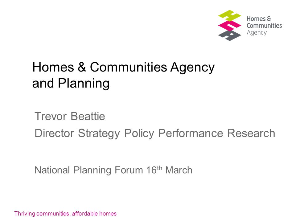 Homes & Communities Agency and Planning Trevor Beattie Director Strategy Policy Performance Research National Planning Forum 16 th March