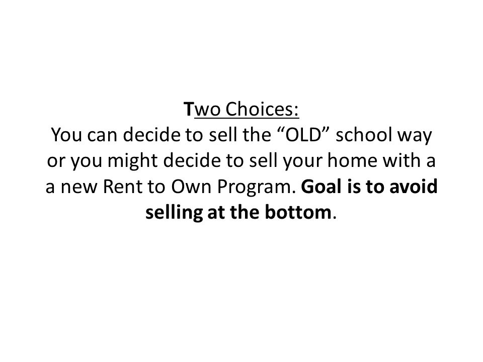 Two Choices: You can decide to sell the OLD school way or you might decide to sell your home with a a new Rent to Own Program.