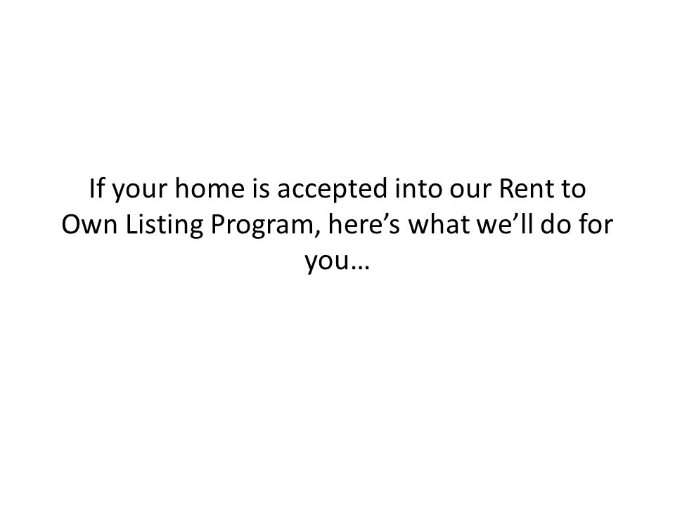 If your home is accepted into our Rent to Own Listing Program, here’s what we’ll do for you…