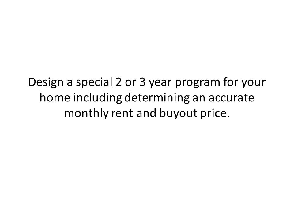 Design a special 2 or 3 year program for your home including determining an accurate monthly rent and buyout price.
