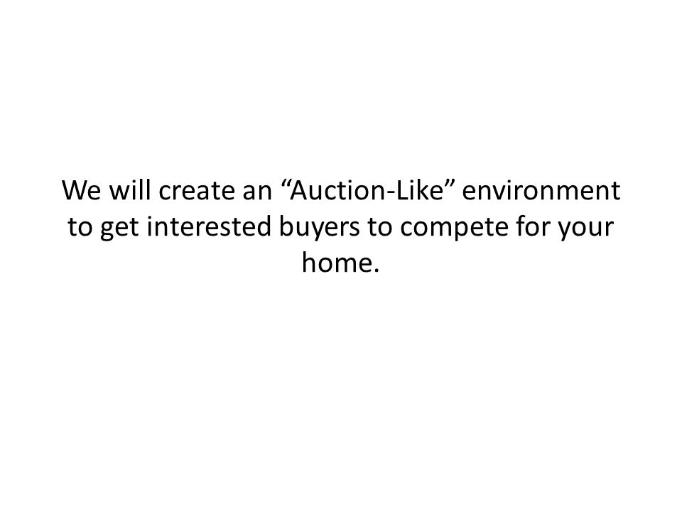 We will create an Auction-Like environment to get interested buyers to compete for your home.