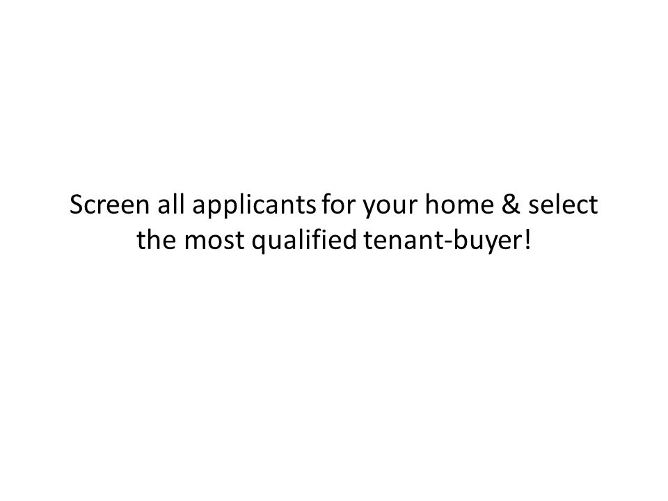 Screen all applicants for your home & select the most qualified tenant-buyer!