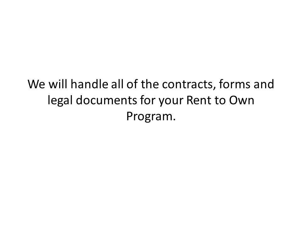 We will handle all of the contracts, forms and legal documents for your Rent to Own Program.