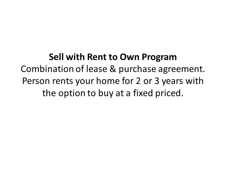 Sell with Rent to Own Program Combination of lease & purchase agreement.