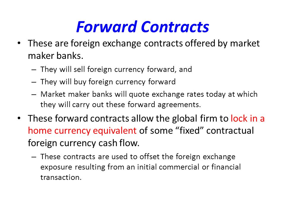 Forward Contracts These are foreign exchange contracts offered by market maker banks.