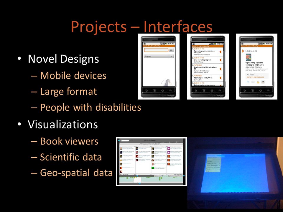 Projects – Interfaces Novel Designs – Mobile devices – Large format – People with disabilities Visualizations – Book viewers – Scientific data – Geo-spatial data