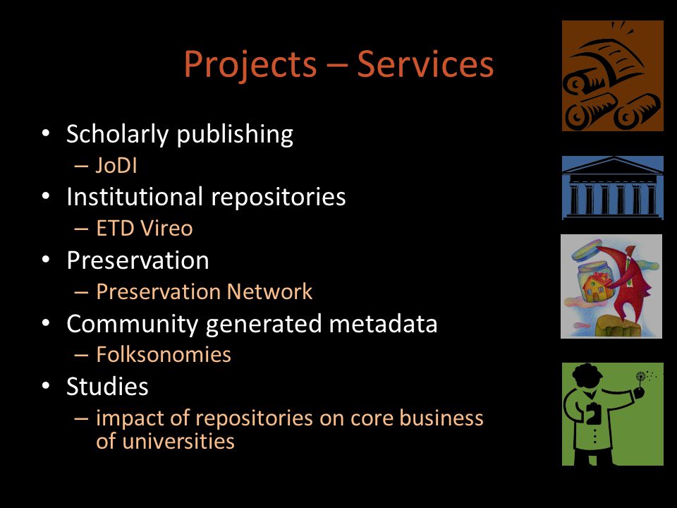 Projects – Services Scholarly publishing – JoDI Institutional repositories – ETD Vireo Preservation – Preservation Network Community generated metadata – Folksonomies Studies – impact of repositories on core business of universities