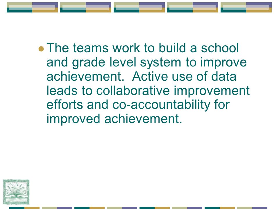 The teams work to build a school and grade level system to improve achievement.