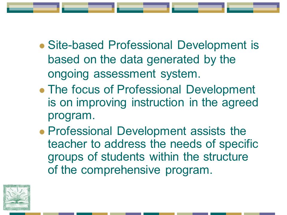 Site-based Professional Development is based on the data generated by the ongoing assessment system.