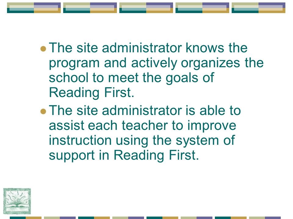 The site administrator knows the program and actively organizes the school to meet the goals of Reading First.