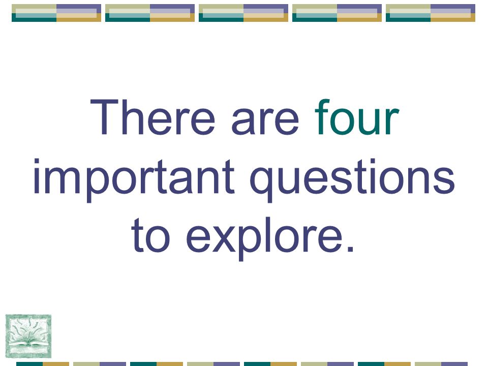 There are four important questions to explore.