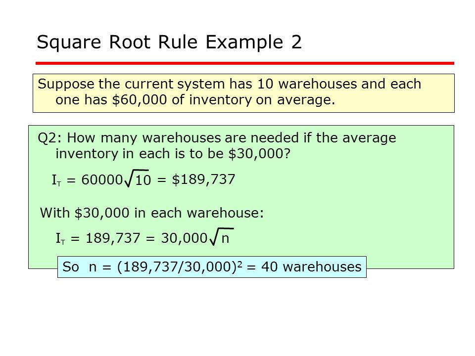 Square Root Rule Example 2 Suppose the current system has 10 warehouses and each one has $60,000 of inventory on average.