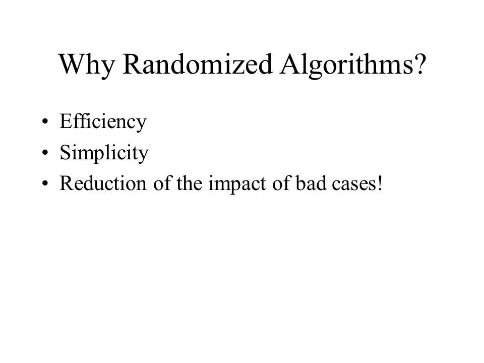 Why Randomized Algorithms Efficiency Simplicity Reduction of the impact of bad cases!