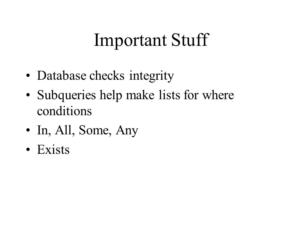 Important Stuff Database checks integrity Subqueries help make lists for where conditions In, All, Some, Any Exists