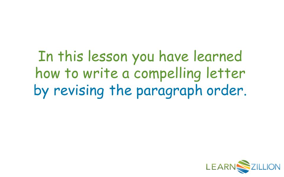 In this lesson you have learned how to write a compelling letter by revising the paragraph order.