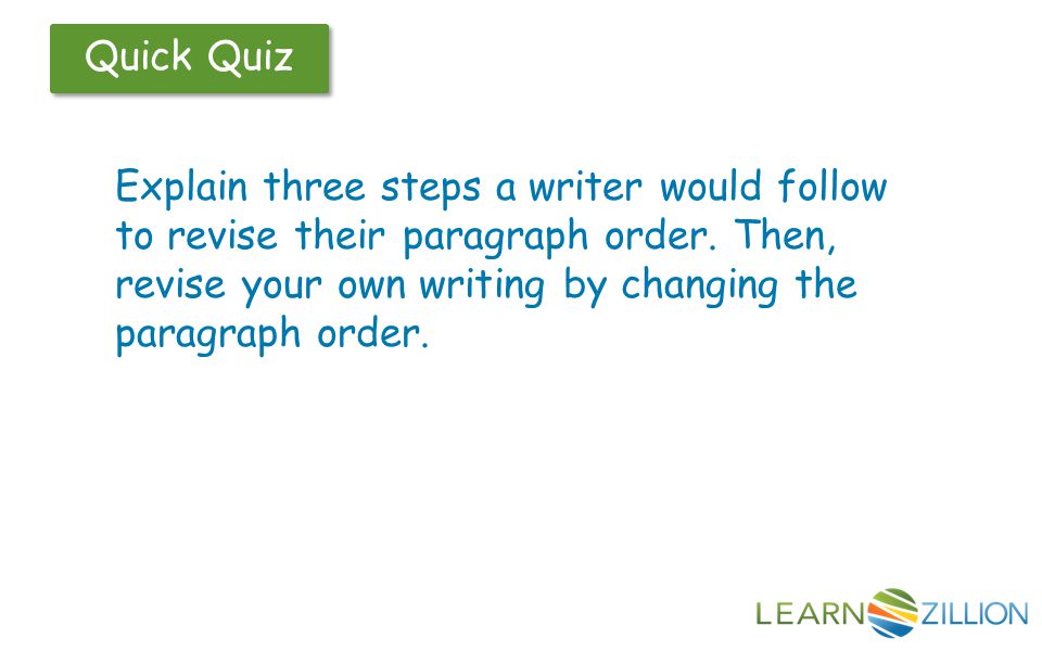 Let’s Review Quick Quiz Explain three steps a writer would follow to revise their paragraph order.