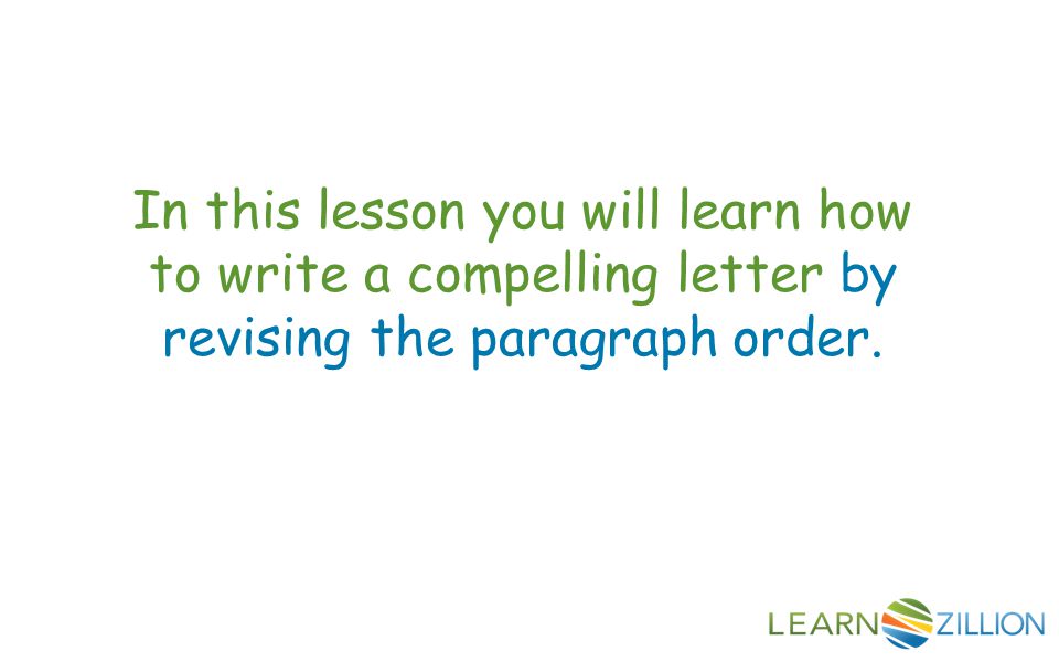 In this lesson you will learn how to write a compelling letter by revising the paragraph order.
