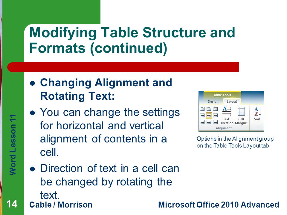 Word Lesson 11 Cable / MorrisonMicrosoft Office 2010 Advanced Modifying Table Structure and Formats (continued) Changing Alignment and Rotating Text: You can change the settings for horizontal and vertical alignment of contents in a cell.