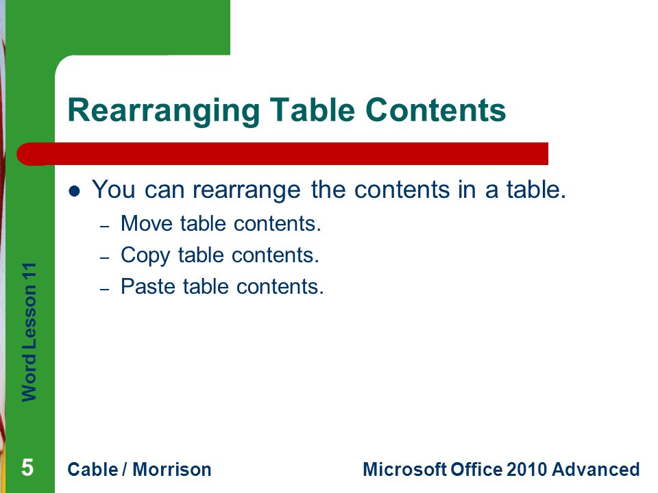 Word Lesson 11 Cable / MorrisonMicrosoft Office 2010 Advanced Rearranging Table Contents You can rearrange the contents in a table.