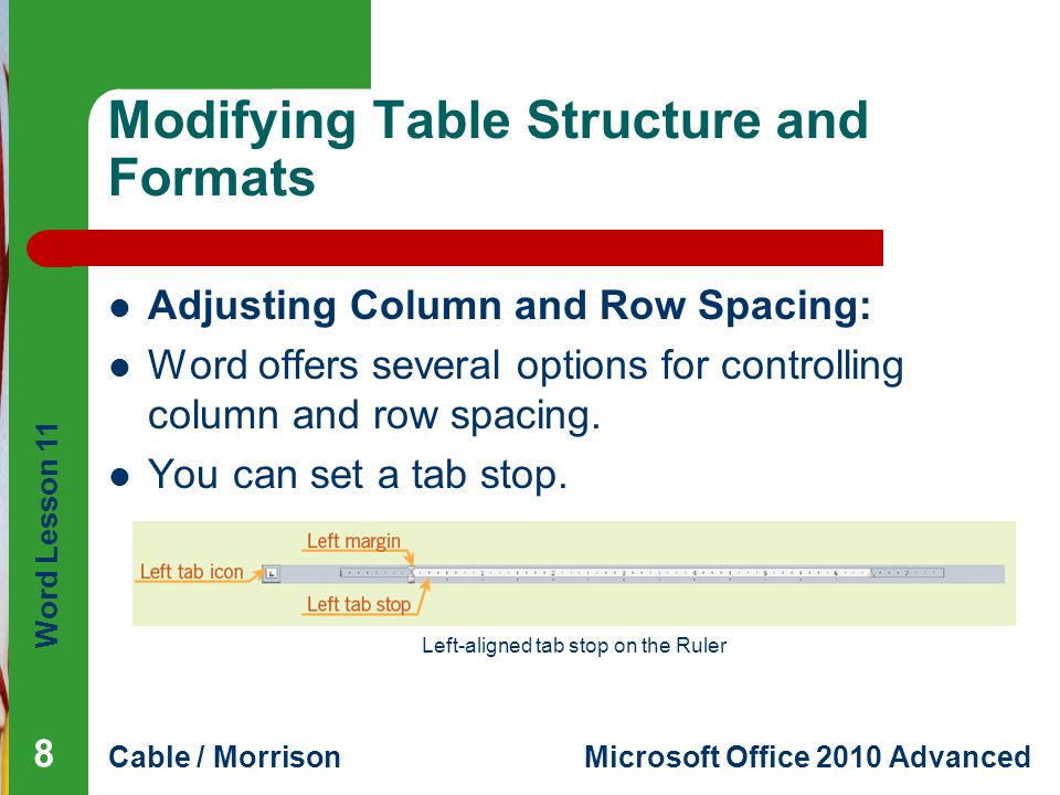 Word Lesson 11 Cable / MorrisonMicrosoft Office 2010 Advanced Modifying Table Structure and Formats Adjusting Column and Row Spacing: Word offers several options for controlling column and row spacing.