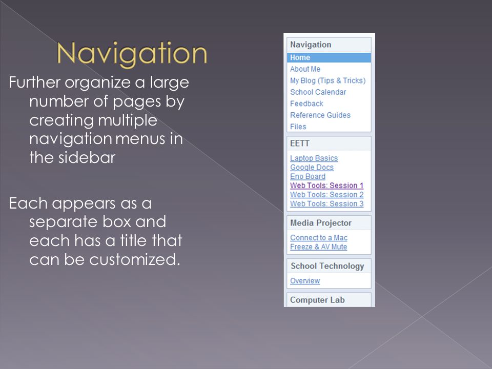 Further organize a large number of pages by creating multiple navigation menus in the sidebar Each appears as a separate box and each has a title that can be customized.