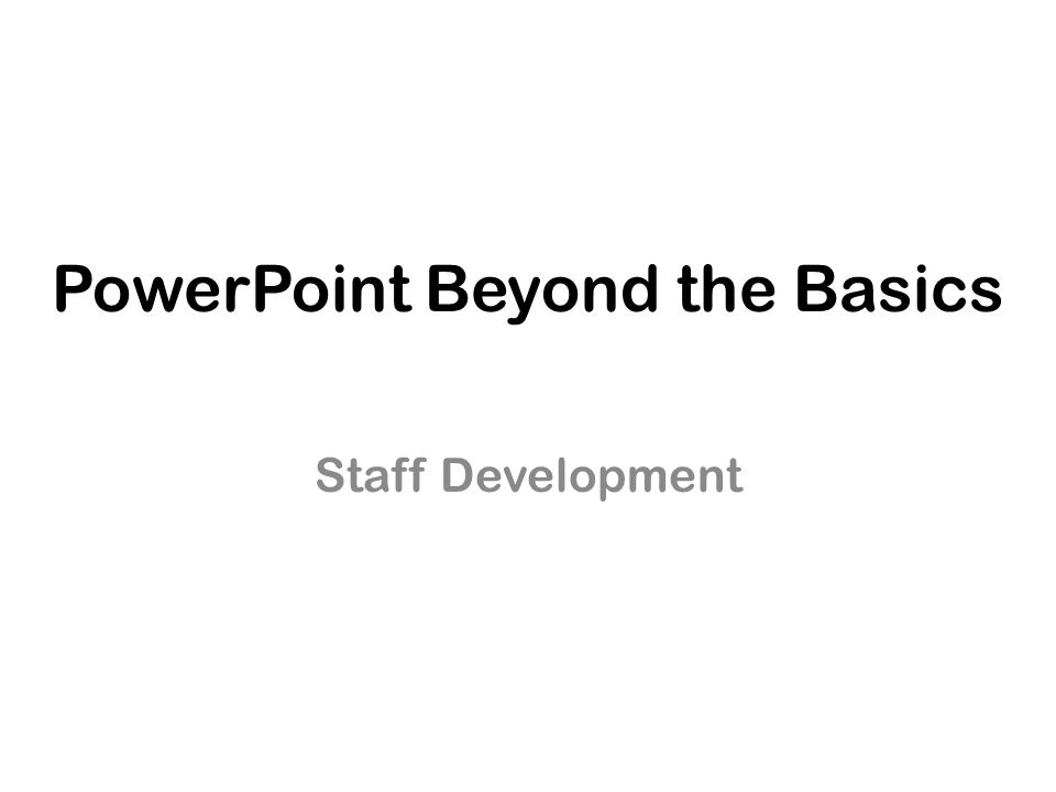 PowerPoint Beyond the Basics Staff Development