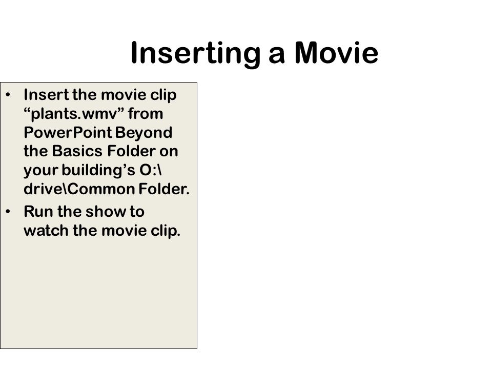 Inserting a Movie Insert the movie clip plants.wmv from PowerPoint Beyond the Basics Folder on your building’s O:\ drive\Common Folder.