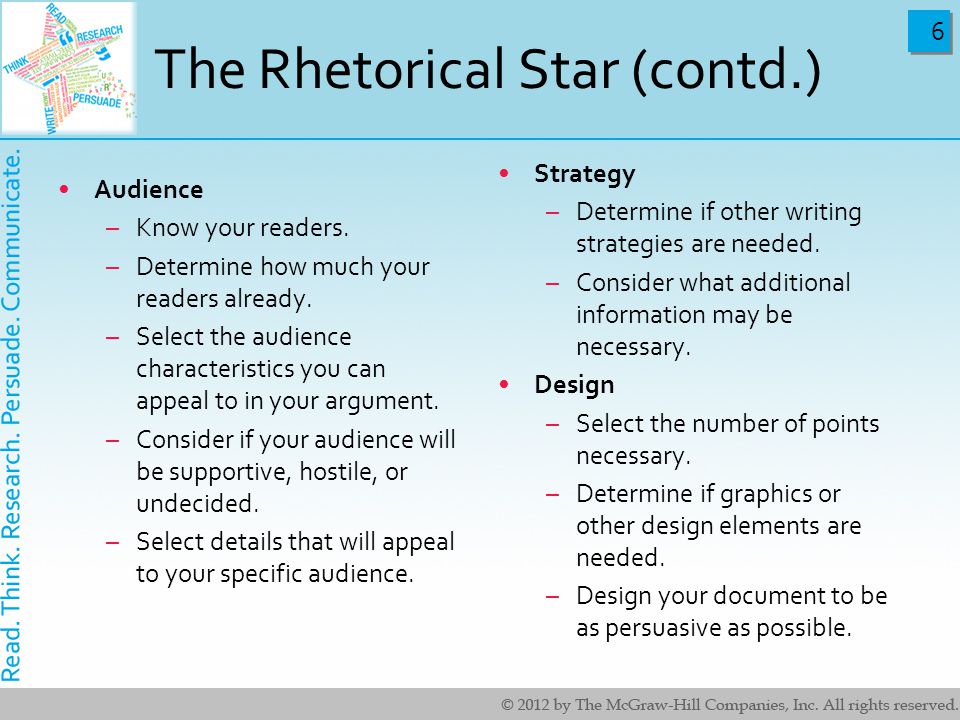 6 6 The Rhetorical Star (contd.) Audience –Know your readers.