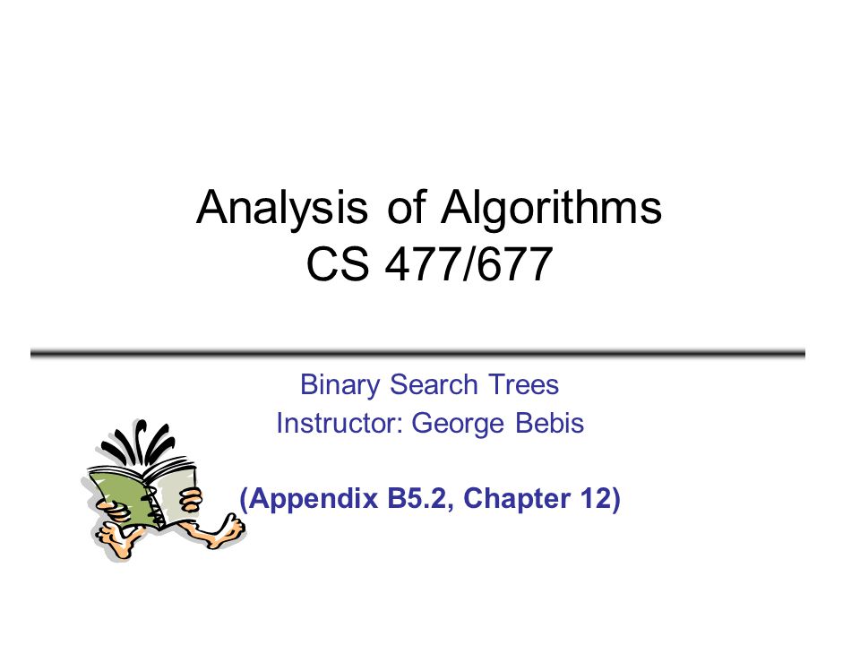 Analysis of Algorithms CS 477/677 Binary Search Trees Instructor: George Bebis (Appendix B5.2, Chapter 12)
