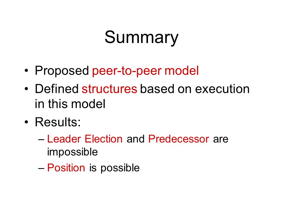 Summary Proposed peer-to-peer model Defined structures based on execution in this model Results: –Leader Election and Predecessor are impossible –Position is possible
