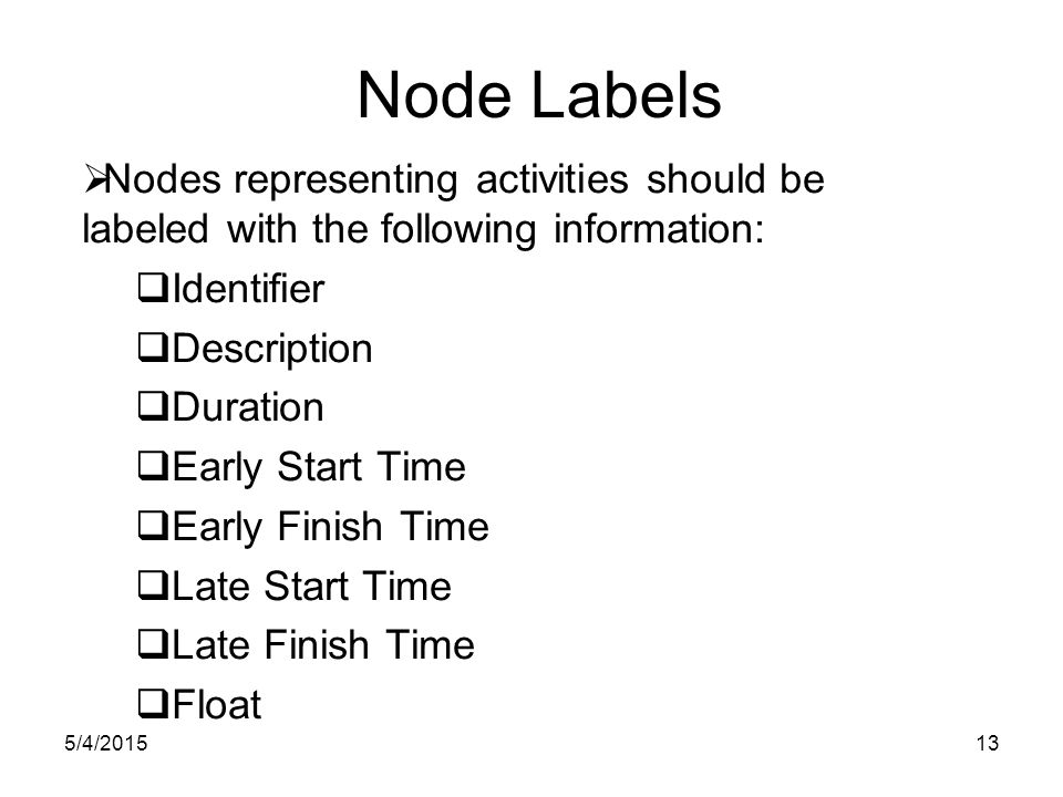 5/4/ Node Labels  Nodes representing activities should be labeled with the following information:  Identifier  Description  Duration  Early Start Time  Early Finish Time  Late Start Time  Late Finish Time  Float