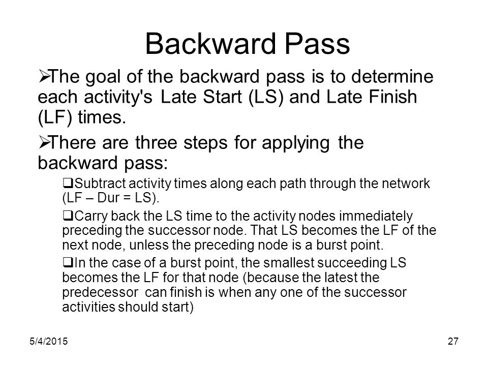 5/4/ Backward Pass  The goal of the backward pass is to determine each activity s Late Start (LS) and Late Finish (LF) times.