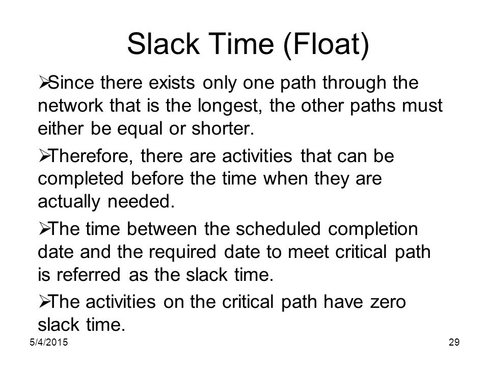 5/4/ Slack Time (Float)  Since there exists only one path through the network that is the longest, the other paths must either be equal or shorter.