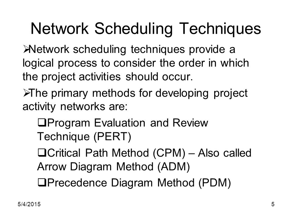 5/4/20155 Network Scheduling Techniques  Network scheduling techniques provide a logical process to consider the order in which the project activities should occur.