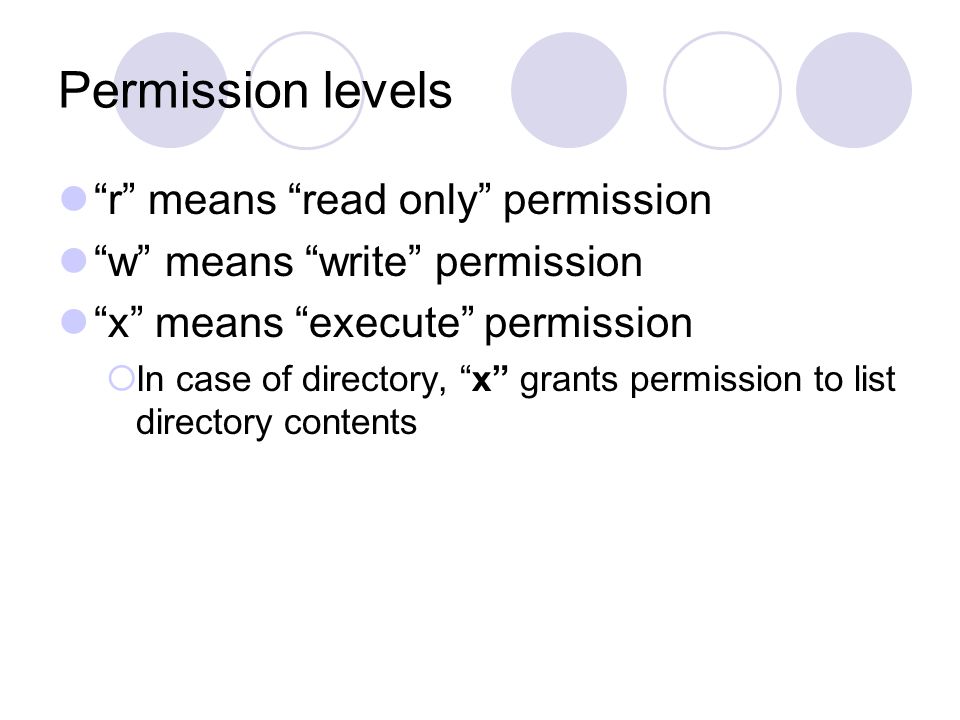 Permission levels r means read only permission w means write permission x means execute permission  In case of directory, x grants permission to list directory contents