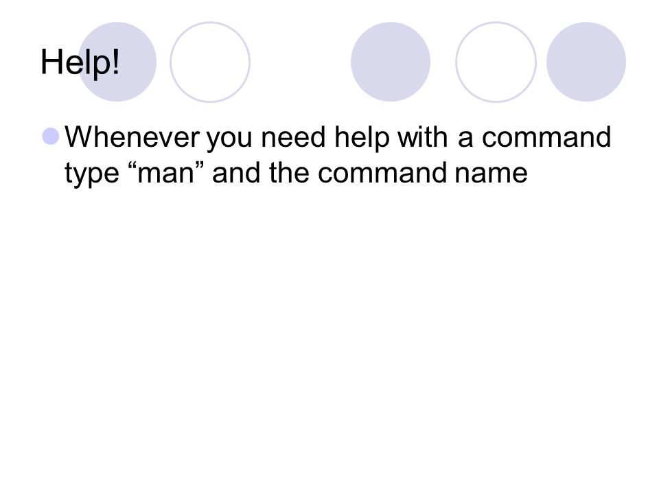 Help! Whenever you need help with a command type man and the command name