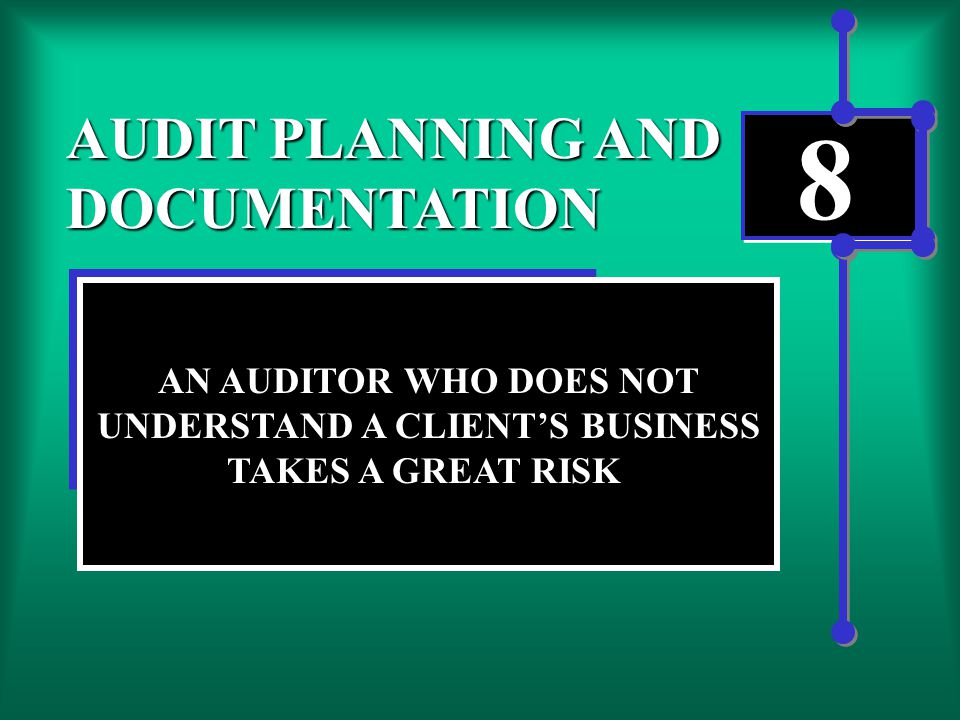 8 AUDIT PLANNING AND DOCUMENTATION AN AUDITOR WHO DOES NOT UNDERSTAND A CLIENT’S BUSINESS TAKES A GREAT RISK