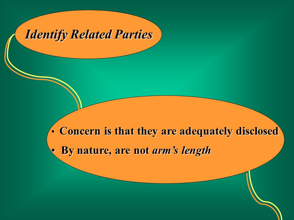 Identify Related Parties Concern is that they areadequately disclosed Concern is that they are adequately disclosed By nature, are not arm’s length By nature, are not arm’s length