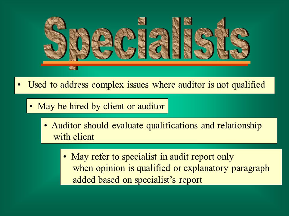 Used to address complex issues where auditor is not qualified May be hired by client or auditor Auditor should evaluate qualifications and relationship with client May refer to specialist in audit report only when opinion is qualified or explanatory paragraph added based on specialist’s report